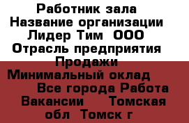 Работник зала › Название организации ­ Лидер Тим, ООО › Отрасль предприятия ­ Продажи › Минимальный оклад ­ 25 000 - Все города Работа » Вакансии   . Томская обл.,Томск г.